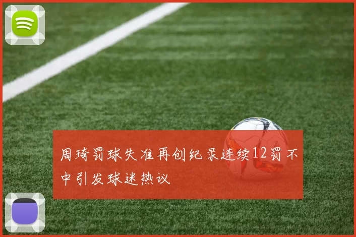 周琦罚球失准再创纪录连续12罚不中引发球迷热议