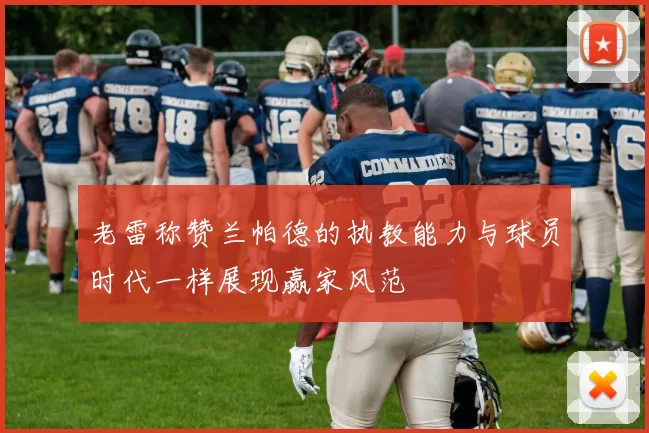 老雷称赞兰帕德的执教能力与球员时代一样展现赢家风范